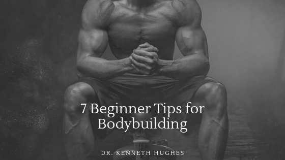 7 Beginner Tips For Bodybuilding Dr. Kenneth Hughes
