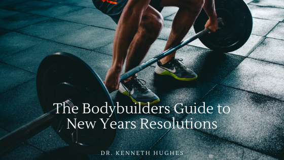 The Bodybuilders Guide To New Years Resolutions Dr. Kenneth Hughes